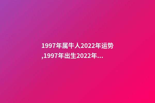 1997年属牛人2022年运势,1997年出生2022年运势及运程 97年属牛2022年,1997年属牛的在2022运势-第1张-观点-玄机派